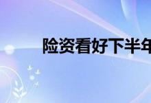 险资看好下半年权益市场配置价值