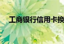 工商银行信用卡换卡后（老卡还能用吗）