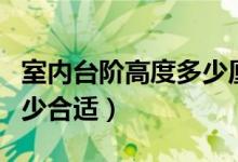 室内台阶高度多少厘米最好（室内台阶高度多少合适）