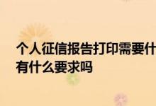 个人征信报告打印需要什么 打印个人征信报告需要带什么 有什么要求吗