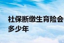 社保断缴生育险会受影响吗 怎么查社保交了多少年 