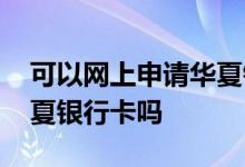 可以网上申请华夏银行卡吗 可以网上申请华夏银行卡吗