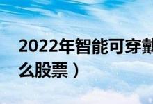 2022年智能可穿戴概念股票有哪些（利好什么股票）