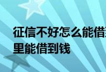 征信不好怎么能借到钱 着急用钱征信不好哪里能借到钱