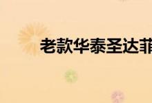  老款华泰圣达菲怎么样 老款的优势 