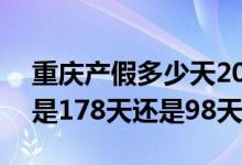 重庆产假多少天2022年新规 2022重庆产假是178天还是98天 