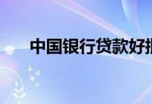 中国银行贷款好批吗（中国银行贷款）