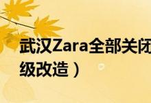 武汉Zara全部关闭（官方称门店正在进行升级改造）