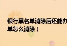 银行黑名单消除后还能办信用卡吗?（大连银行信用卡黑名单怎么消除）