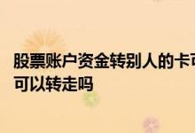 股票账户资金转别人的卡可以转吗 自己股票账户里资金别人可以转走吗