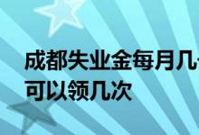 成都失业金每月几号发放到卡里 成都失业金可以领几次 