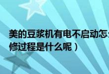 美的豆浆机有电不启动怎么办（美的豆浆机电机不转故障维修过程是什么呢）