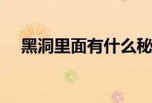 黑洞里面有什么秘密（黑洞里面有什么）