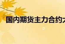 国内期货主力合约大面积飘红焦煤涨近5%