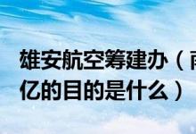 雄安航空筹建办（南航拟设雄安航空花了100亿的目的是什么）