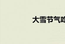  大雪节气吃什么水果蔬菜 