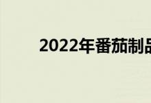 2022年番茄制品公司上市龙头大全