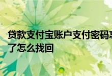贷款支付宝账户支付密码忘记应该怎么找回 贷款账户密码忘了怎么找回