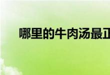  哪里的牛肉汤最正宗炖汤的牛肉怎么选 