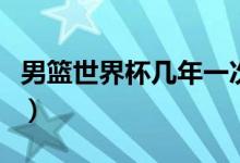 男篮世界杯几年一次（篮球世界杯隔几年一次）