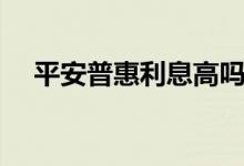 平安普惠利息高吗（平安普惠利息高吗）