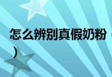 怎么辨别真假奶粉（新手如何避免买到假奶粉）