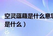 空灵蕴藉是什么意思啊（空灵而又深邃的意思是什么）