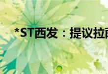 *ST西发：提议拉萨啤酒新建啤酒生产线