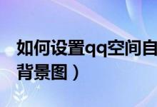 如何设置qq空间自己可见（如何设置qq空间背景图）