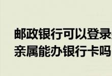 邮政银行可以登录别人的卡吗 邮政储蓄直系亲属能办银行卡吗