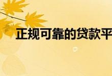 正规可靠的贷款平台（靠谱的贷款平台）