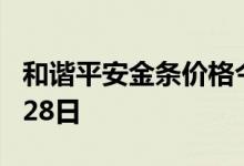 和谐平安金条价格今天多少一克 2022年07月28日