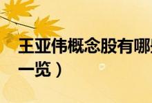 王亚伟概念股有哪些（2021年王亚伟概念股一览）