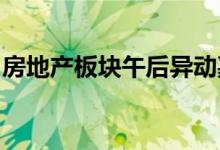 房地产板块午后异动嘉凯城直线拉升冲击涨停