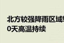 北方较强降雨区域转移至东北黄淮南方未来10天高温持续