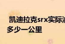 凯迪拉克srx实际油耗多少 凯迪拉克srx油耗多少一公里 