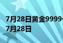 7月28日黄金9999价格今天多少一克 2022年7月28日