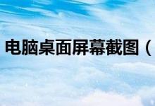 电脑桌面屏幕截图（电脑桌面屏幕截图怎么）