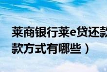 莱商银行莱e贷还款方式（莱商银行信用卡还款方式有哪些）