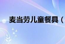 麦当劳儿童餐具（麦当劳儿童餐多少钱）