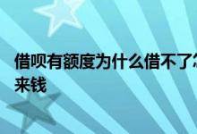 借呗有额度为什么借不了怎么解决 借呗有额度为什么借不出来钱