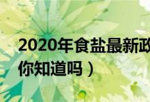 2020年食盐最新政策（其生产经营禁止范围你知道吗）