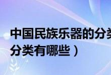 中国民族乐器的分类及特点（中国民族乐器的分类有哪些）
