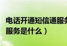 电话开通短信通服务是什么意思（开通短信通服务是什么）