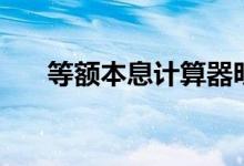 等额本息计算器明细（等额本息计算）