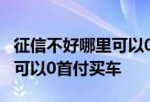 征信不好哪里可以0首付买手机 征信不好哪里可以0首付买车