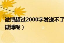 微博超过2000字发送不了了怎么办（怎么发200字以上的长微博呢）