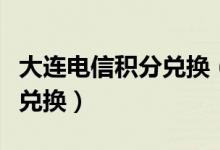 大连电信积分兑换（大连银行信用卡积分如何兑换）