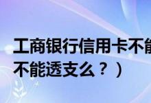 工商银行信用卡不能分期？（工商银行信用卡不能透支么？）