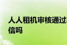 人人租机审核通过率大吗 人人租机审核查征信吗